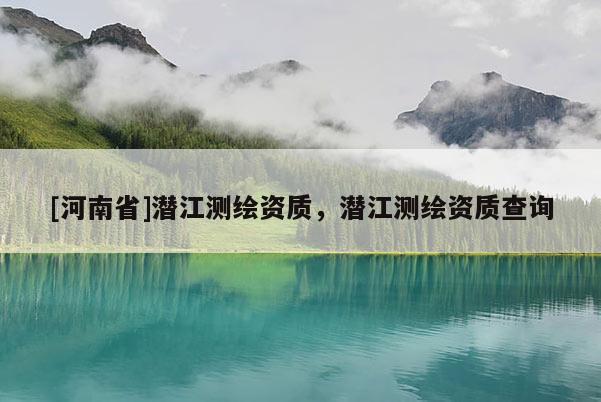 [河南省]潜江测绘资质，潜江测绘资质查询