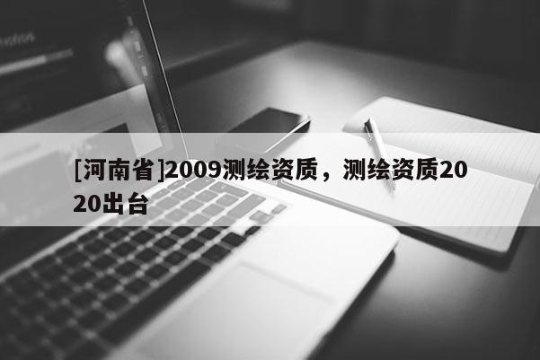 [河南省]2009测绘资质，测绘资质2020出台