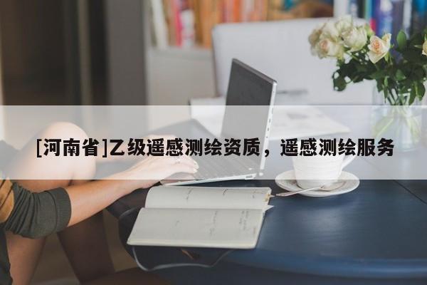 [河南省]乙级遥感测绘资质，遥感测绘服务