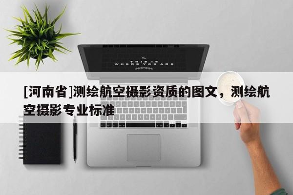 [河南省]测绘航空摄影资质的图文，测绘航空摄影专业标准