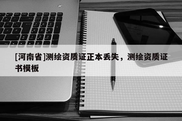 [河南省]测绘资质证正本丢失，测绘资质证书模板