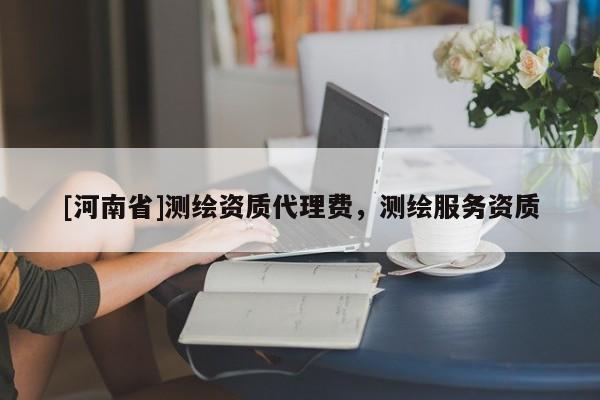 [河南省]测绘资质代理费，测绘服务资质