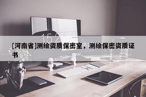 [河南省]测绘资质保密室，测绘保密资质证书
