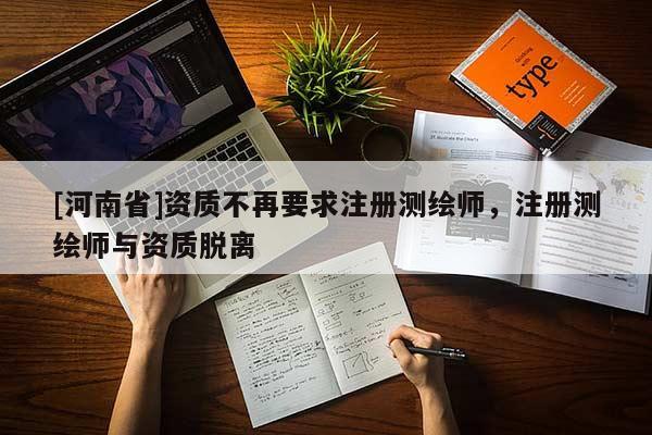 [河南省]资质不再要求注册测绘师，注册测绘师与资质脱离