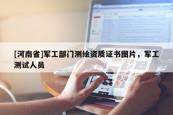 [河南省]军工部门测绘资质证书图片，军工测试人员