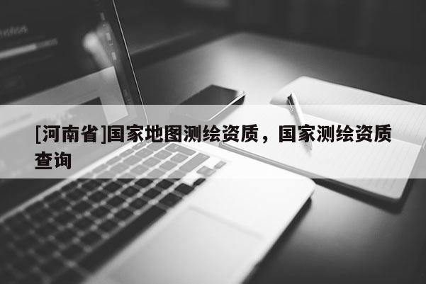[河南省]国家地图测绘资质，国家测绘资质查询