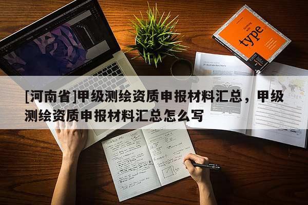 [河南省]甲级测绘资质申报材料汇总，甲级测绘资质申报材料汇总怎么写