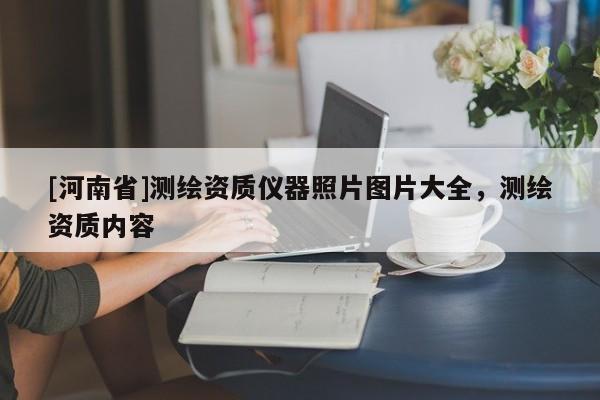 [河南省]测绘资质仪器照片图片大全，测绘资质内容