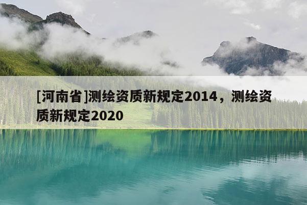 [河南省]测绘资质新规定2014，测绘资质新规定2020