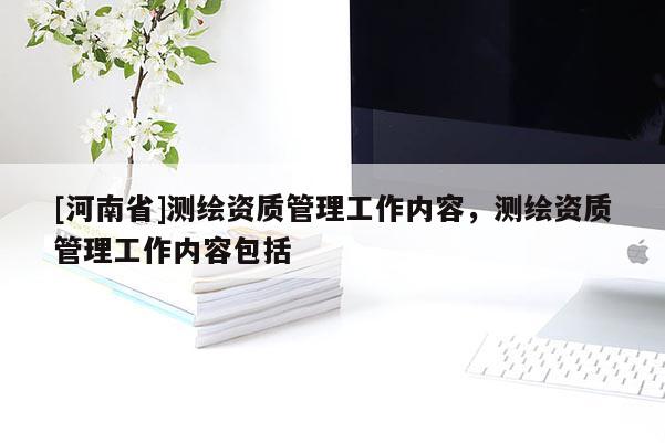 [河南省]测绘资质管理工作内容，测绘资质管理工作内容包括