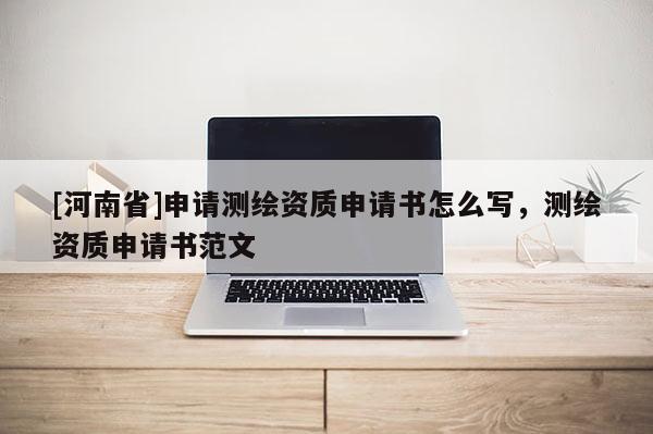 [河南省]申请测绘资质申请书怎么写，测绘资质申请书范文
