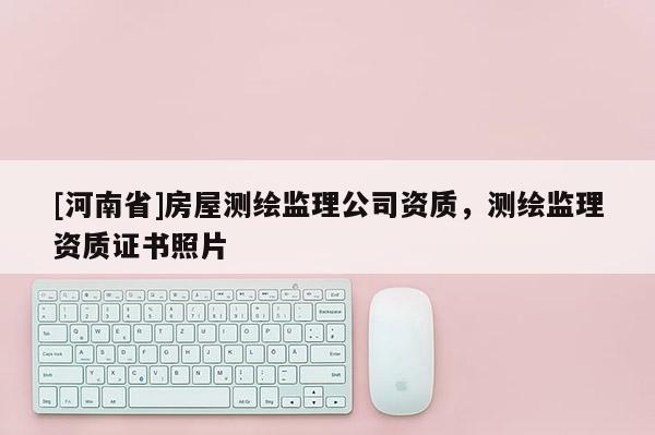 [河南省]房屋测绘监理公司资质，测绘监理资质证书照片