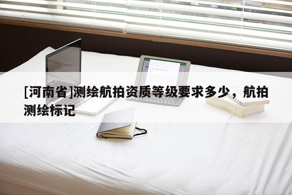 [河南省]测绘航拍资质等级要求多少，航拍测绘标记