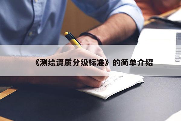 《测绘资质分级标准》的简单介绍