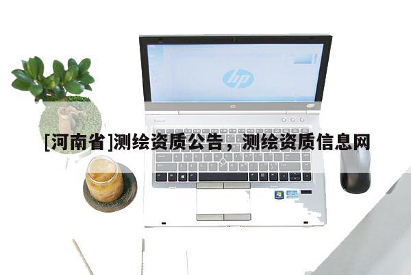 [河南省]测绘资质公告，测绘资质信息网