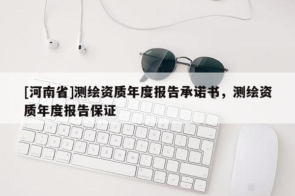 [河南省]测绘资质年度报告承诺书，测绘资质年度报告保证