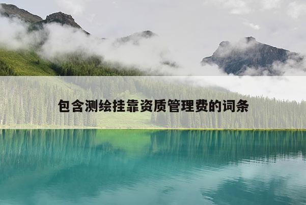 包含测绘挂靠资质管理费的词条