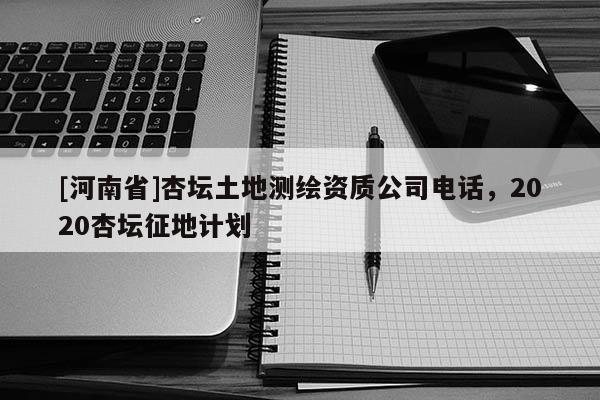 [河南省]杏坛土地测绘资质公司电话，2020杏坛征地计划
