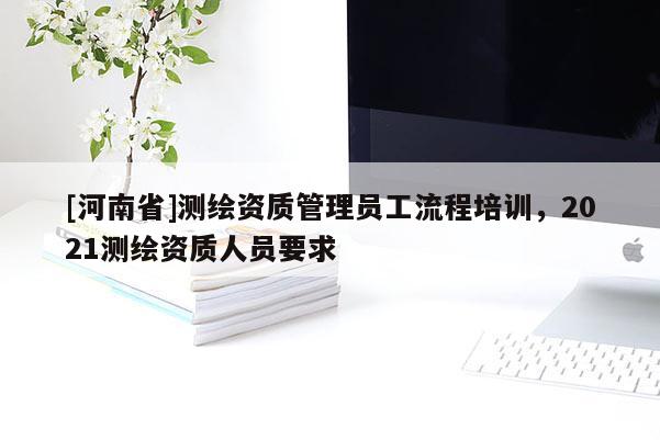 [河南省]测绘资质管理员工流程培训，2021测绘资质人员要求