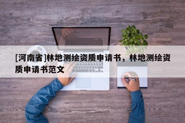 [河南省]林地测绘资质申请书，林地测绘资质申请书范文
