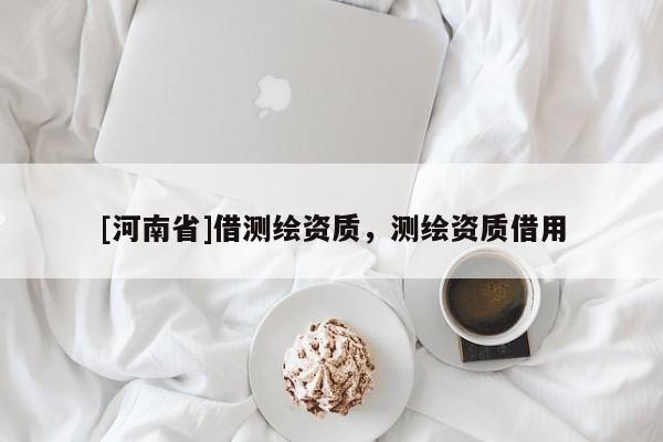 [河南省]借测绘资质，测绘资质借用