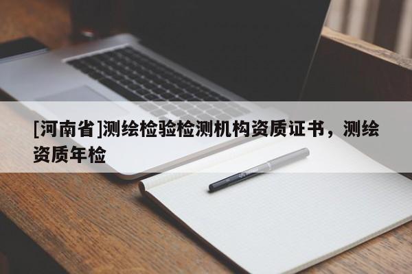 [河南省]测绘检验检测机构资质证书，测绘资质年检