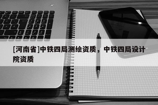 [河南省]中铁四局测绘资质，中铁四局设计院资质