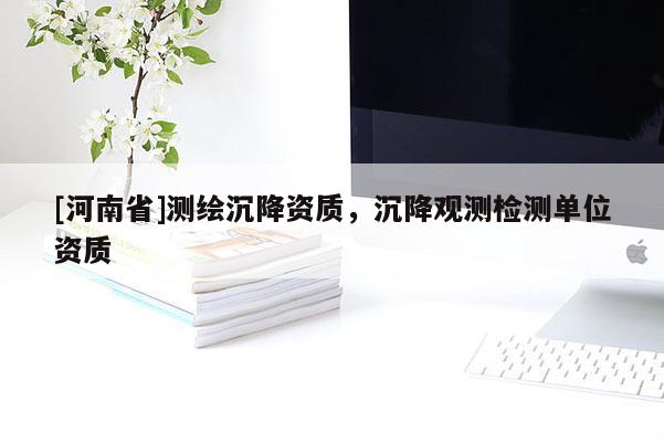 [河南省]测绘沉降资质，沉降观测检测单位资质