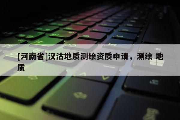 [河南省]汉沽地质测绘资质申请，测绘 地质