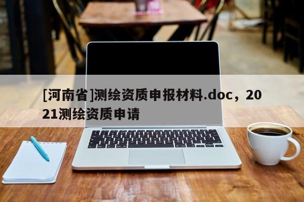 [河南省]测绘资质申报材料.doc，2021测绘资质申请