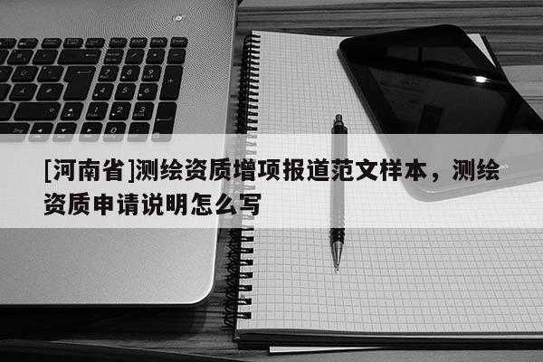 [河南省]测绘资质增项报道范文样本，测绘资质申请说明怎么写