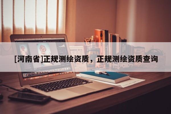 [河南省]正规测绘资质，正规测绘资质查询