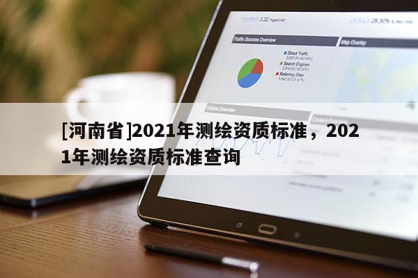 [河南省]2021年测绘资质标准，2021年测绘资质标准查询