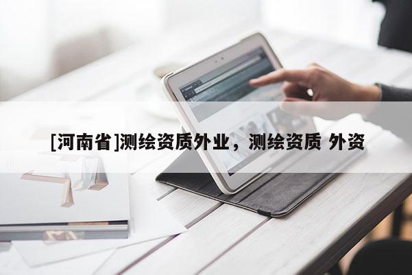 [河南省]测绘资质外业，测绘资质 外资