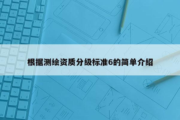根据测绘资质分级标准6的简单介绍