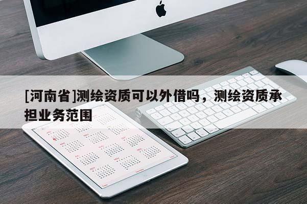 [河南省]测绘资质可以外借吗，测绘资质承担业务范围