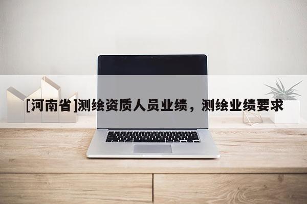 [河南省]测绘资质人员业绩，测绘业绩要求