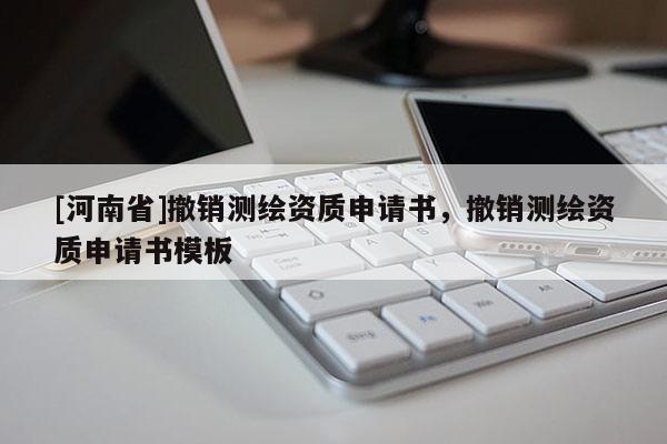[河南省]撤销测绘资质申请书，撤销测绘资质申请书模板