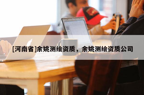 [河南省]余姚测绘资质，余姚测绘资质公司
