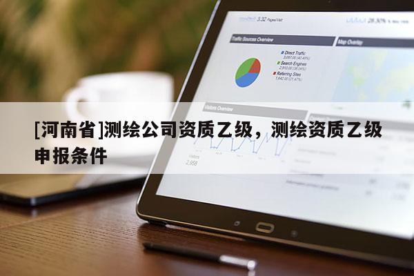[河南省]测绘公司资质乙级，测绘资质乙级申报条件