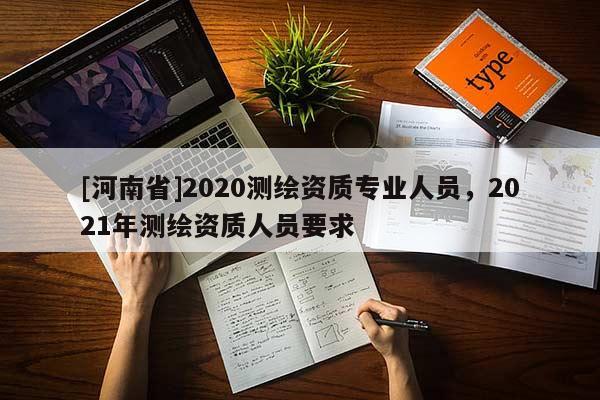[河南省]2020测绘资质专业人员，2021年测绘资质人员要求
