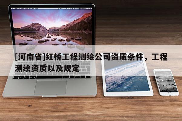 [河南省]红桥工程测绘公司资质条件，工程测绘资质以及规定