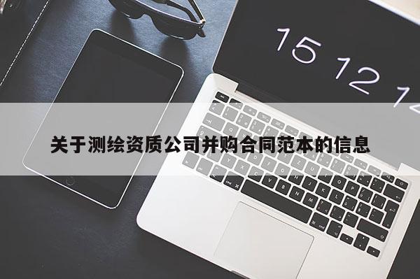 关于测绘资质公司并购合同范本的信息
