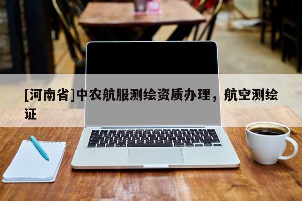 [河南省]中农航服测绘资质办理，航空测绘证