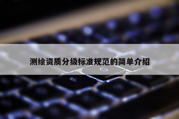 测绘资质分级标准规范的简单介绍