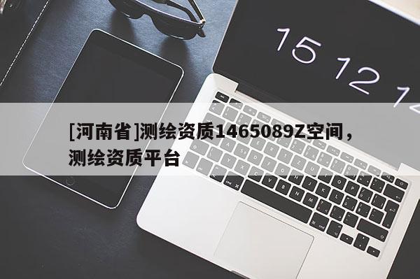 [河南省]测绘资质1465089Z空间，测绘资质平台