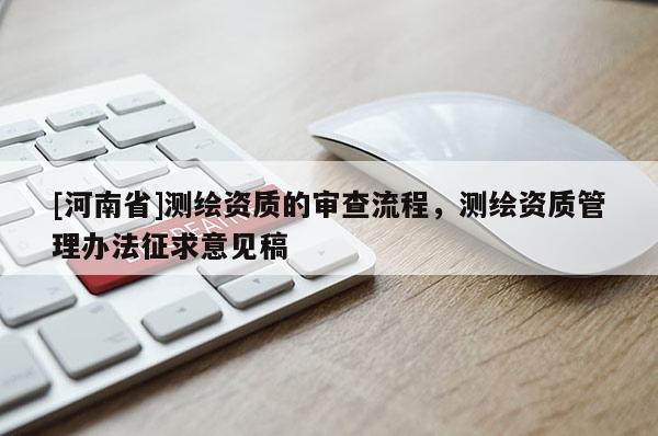 [河南省]测绘资质的审查流程，测绘资质管理办法征求意见稿