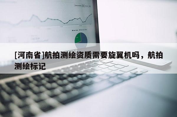 [河南省]航拍测绘资质需要旋翼机吗，航拍测绘标记