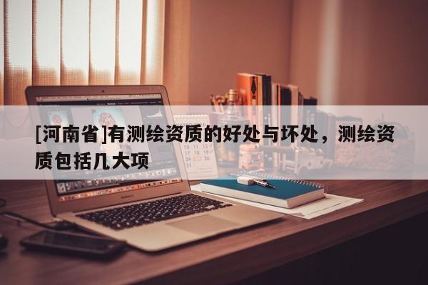 [河南省]有测绘资质的好处与坏处，测绘资质包括几大项