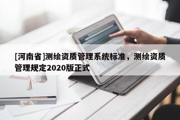[河南省]测绘资质管理系统标准，测绘资质管理规定2020版正式